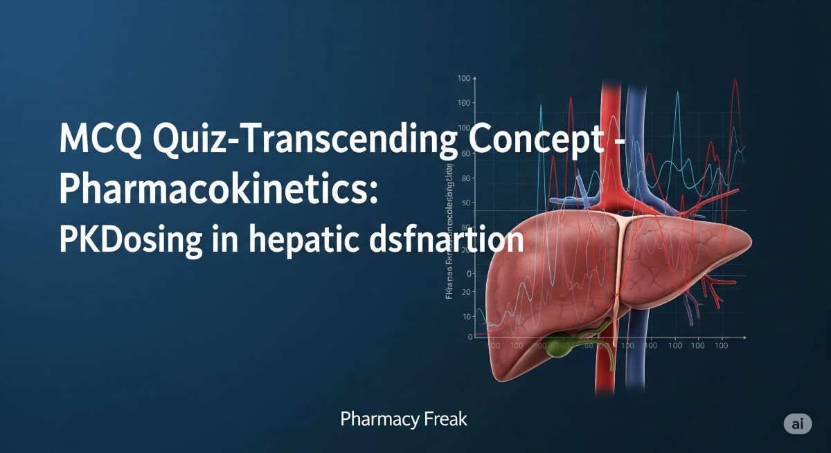 MCQ Quiz-Transcending Concept - Pharmacokinetics-PKDosing in hepatic dysfunction