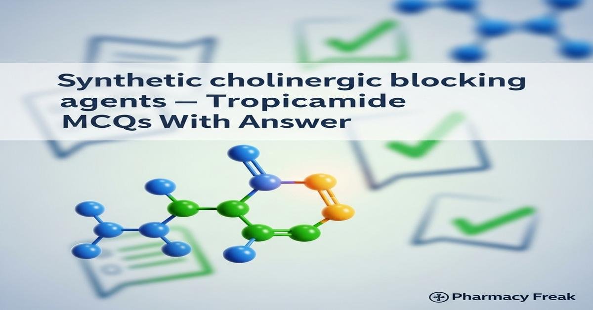 Synthetic cholinergic blocking agents – Tropicamide MCQs With Answer