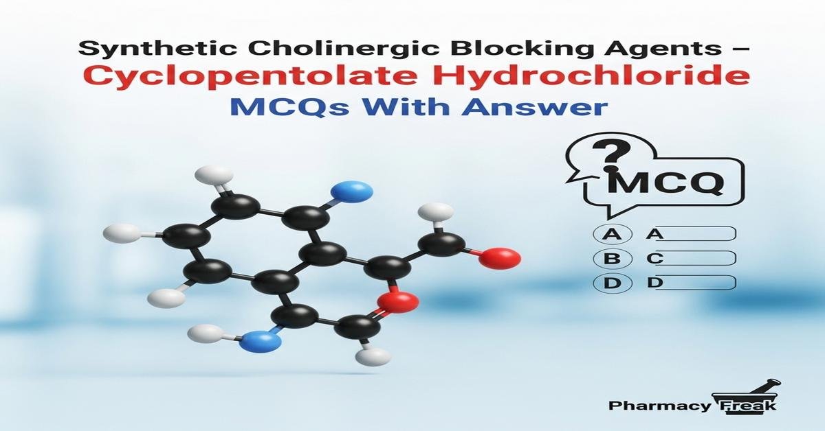 Synthetic cholinergic blocking agents – Cyclopentolate hydrochloride MCQs With Answer