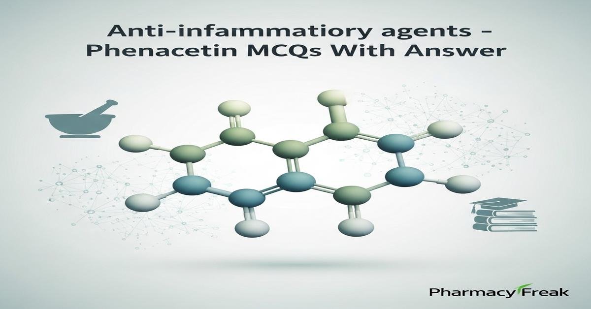 Anti-inflammatory agents – Phenacetin MCQs With Answer