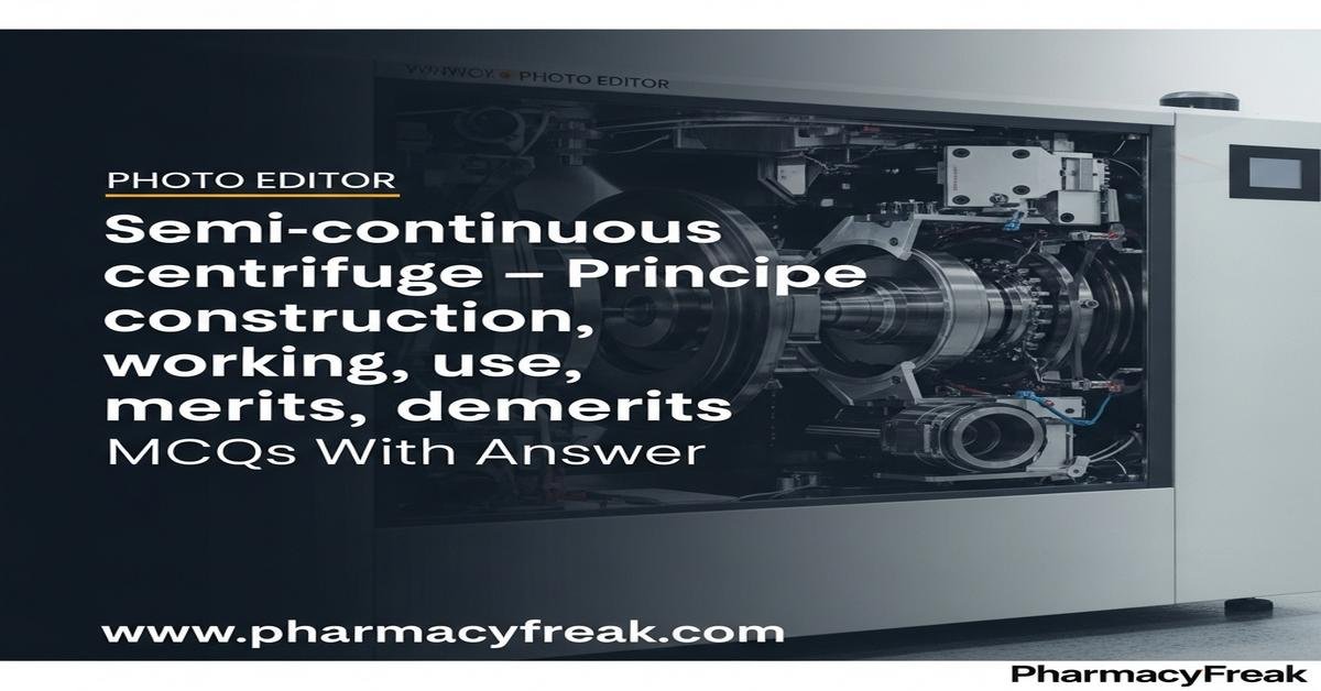 Semi-continuous centrifuge – principle, construction, working, uses, merits, demerits MCQs With Answer