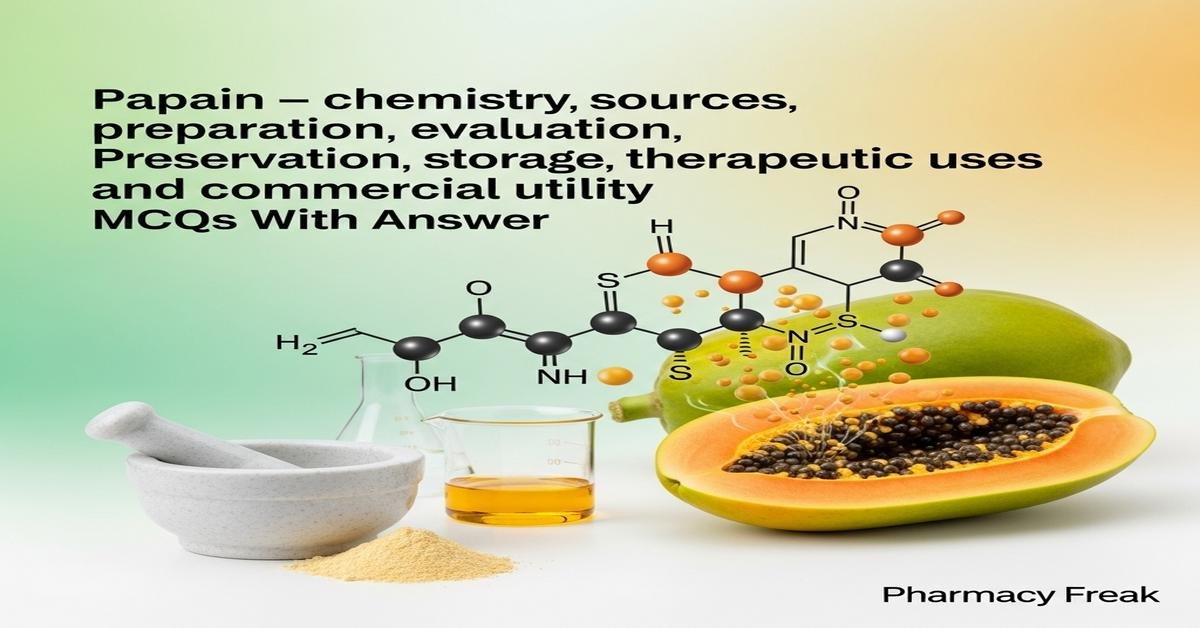 Papain – chemistry, sources, preparation, evaluation, preservation, storage, therapeutic uses and commercial utility MCQs With Answer