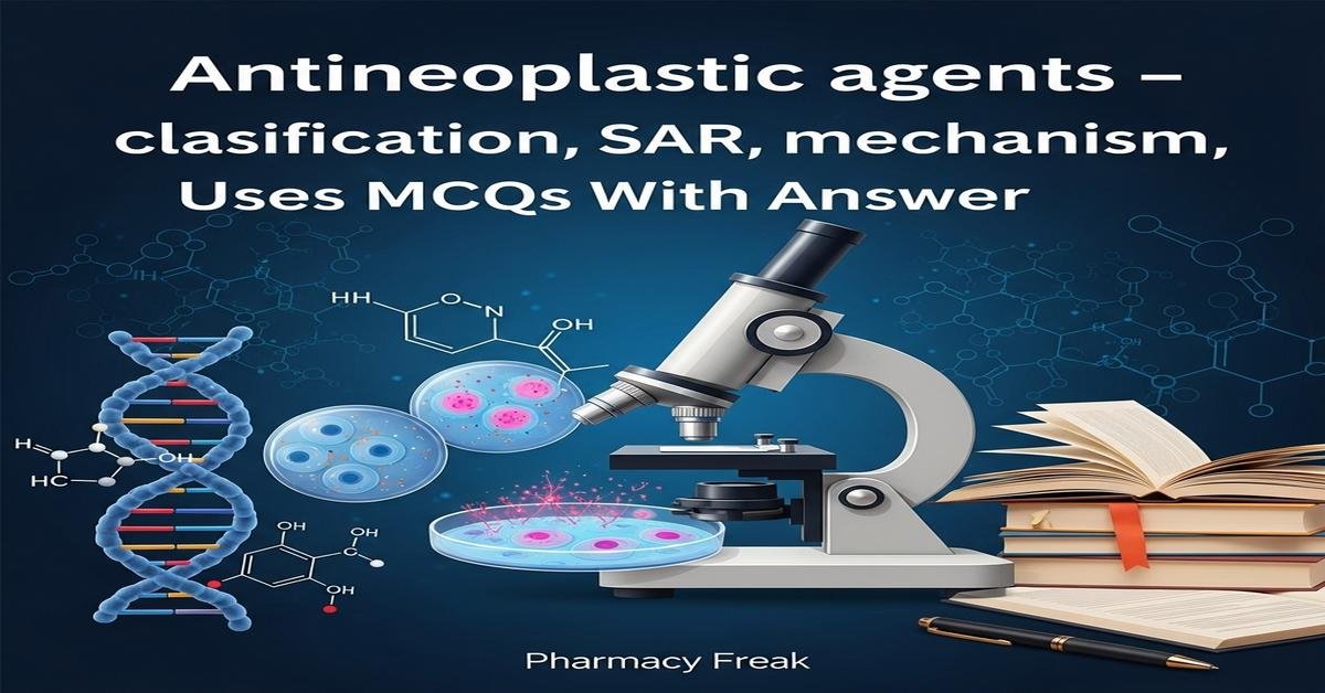 Antineoplastic agents – classification, SAR, mechanism, uses MCQs With Answer