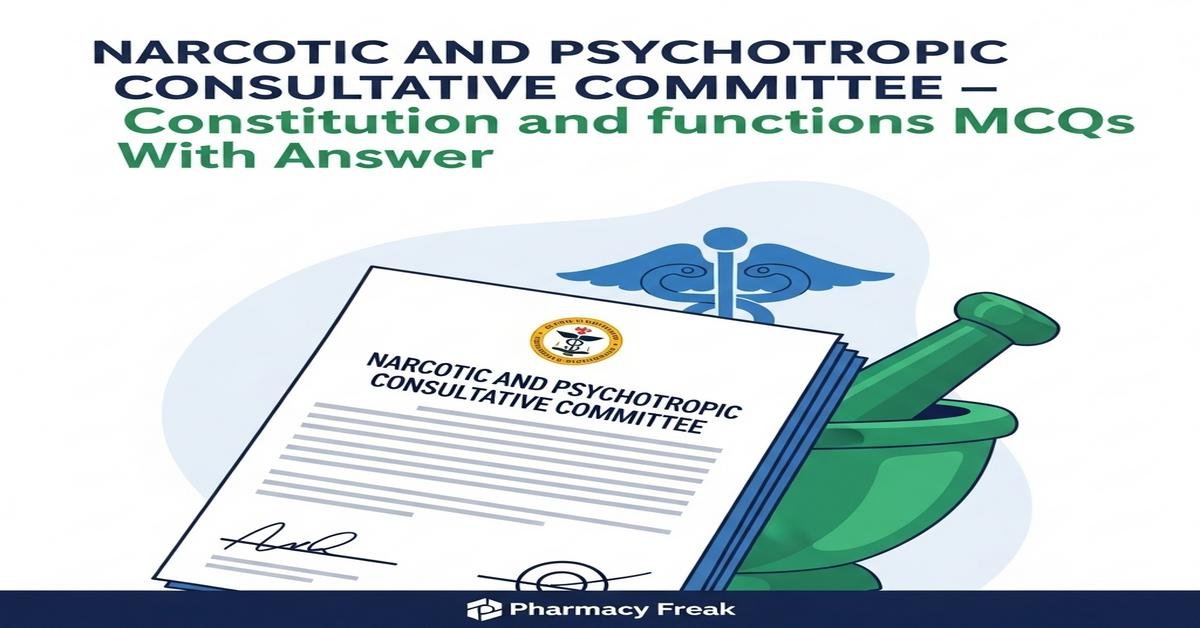Narcotic and Psychotropic Consultative Committee – constitution and functions MCQs With Answer