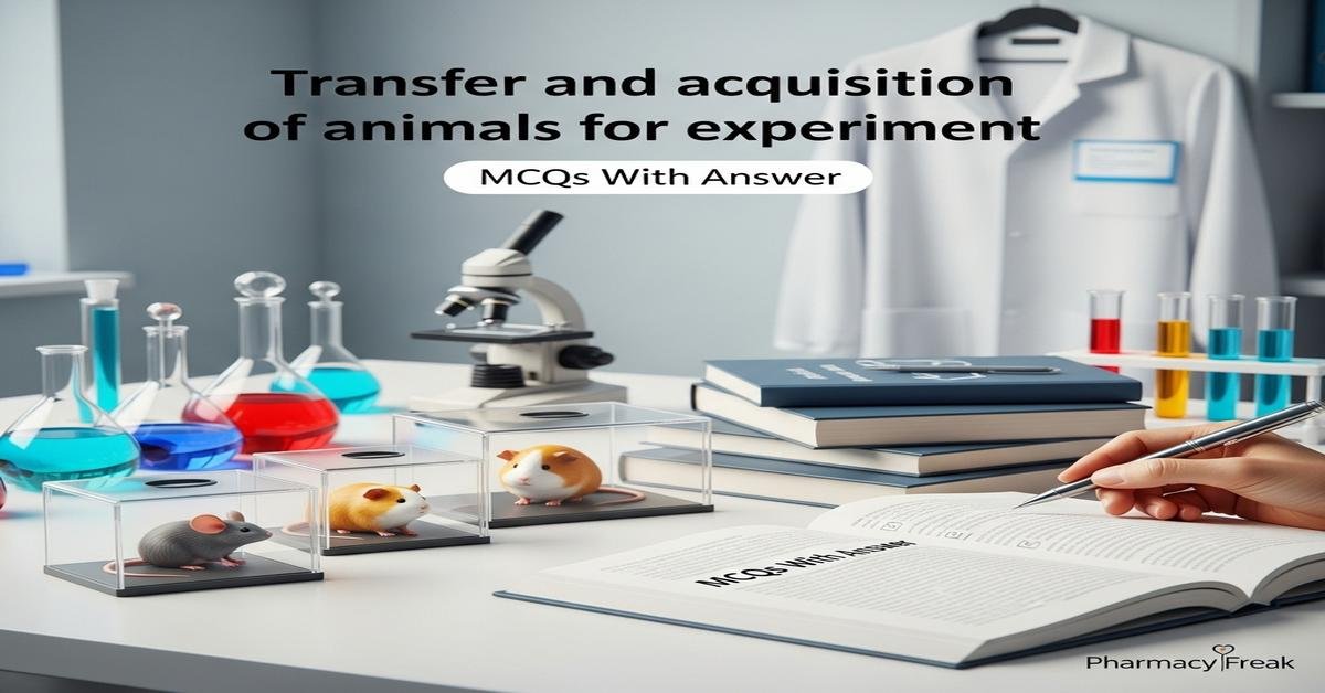 Transfer and acquisition of animals for experiment MCQs With Answer