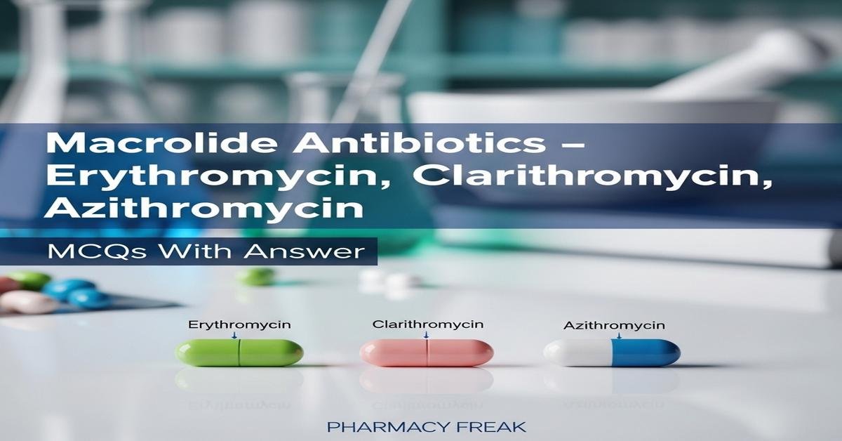 Macrolide antibiotics – Erythromycin, Clarithromycin, Azithromycin MCQs With Answer