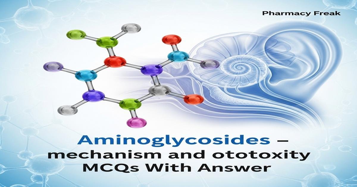 Aminoglycosides – mechanism and ototoxicity MCQs With Answer