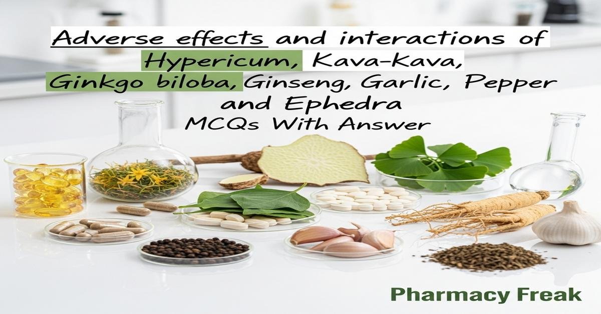 Adverse effects and interactions of Hypericum, Kava-kava, Ginkgo biloba, Ginseng, Garlic, Pepper and Ephedra MCQs With Answer