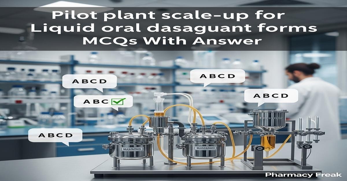 Pilot plant scale-up for liquid oral dosage forms MCQs With Answer