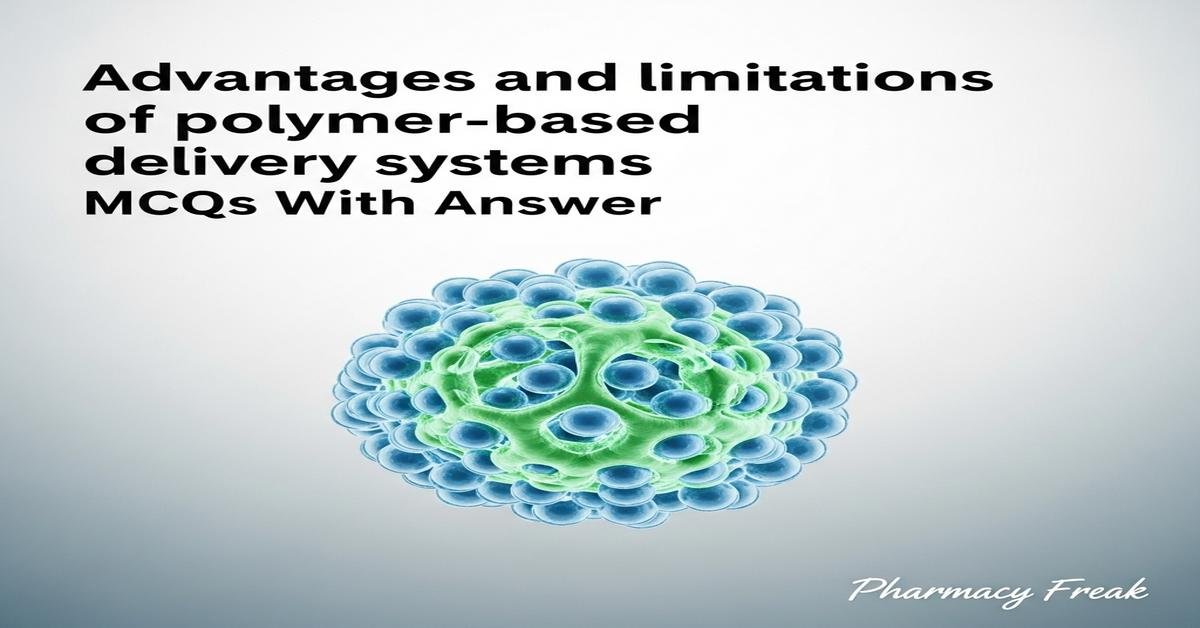 Advantages and limitations of polymer-based delivery systems MCQs With Answer