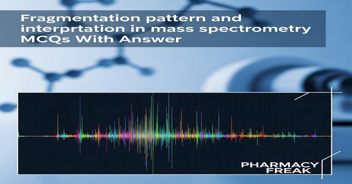 Fragmentation pattern and interpretation in mass spectrometry MCQs With Answer