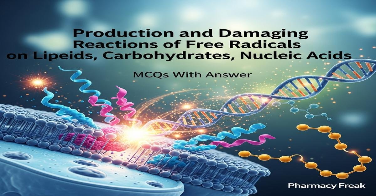 Production and damaging reactions of free radicals on lipids, proteins, carbohydrates, nucleic acids MCQs With Answer