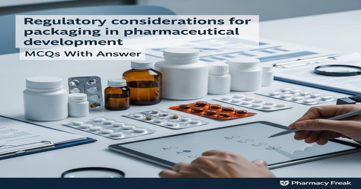Regulatory considerations for packaging in pharmaceutical development MCQs With Answer