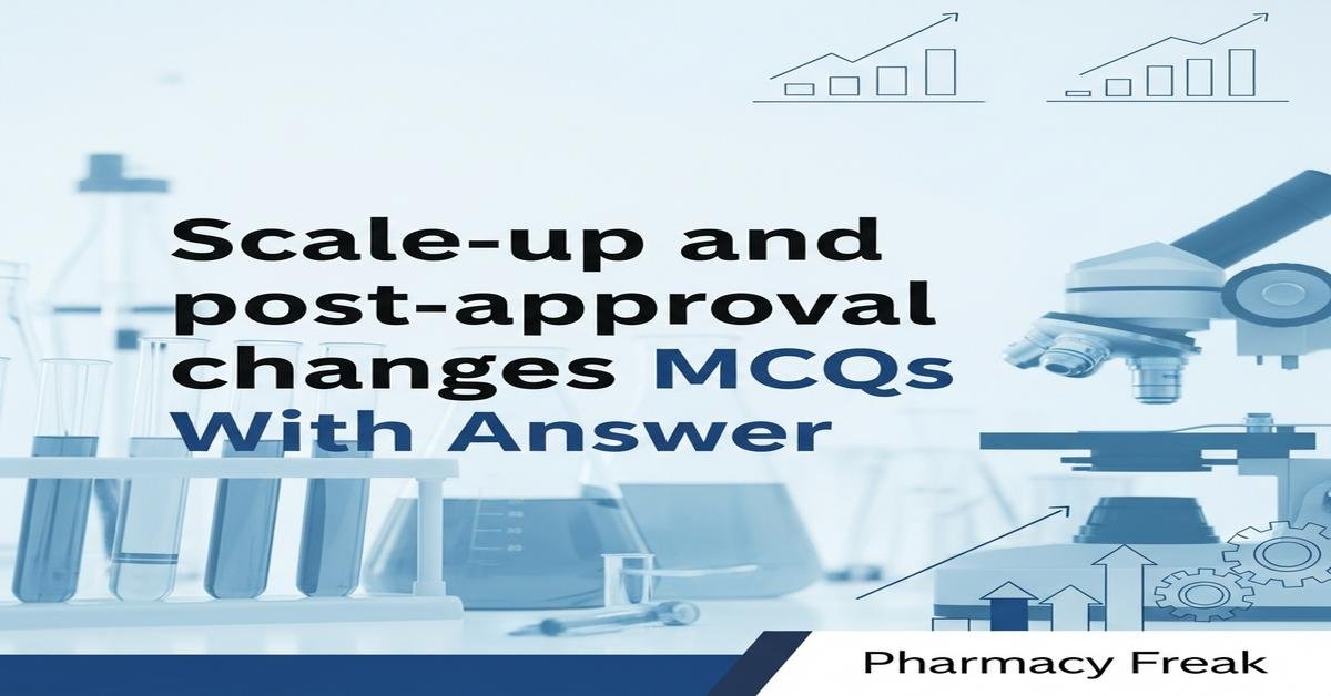 Scale-up and post-approval changes MCQs With Answer