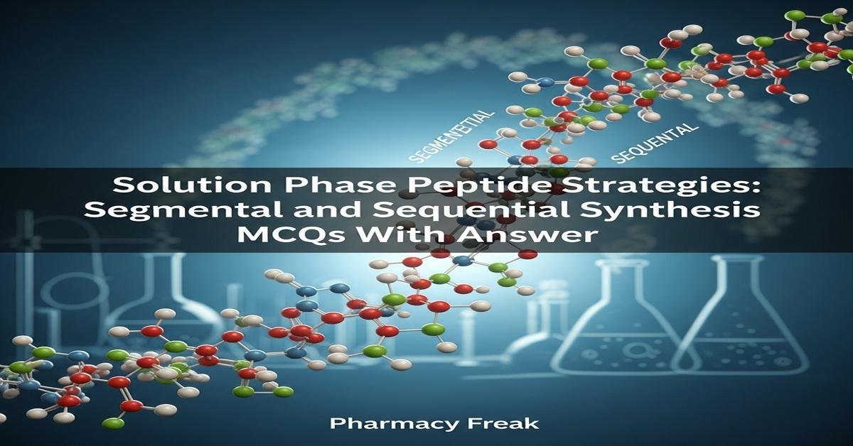 Solution Phase Peptide Strategies: segmental and sequential synthesis MCQs With Answer