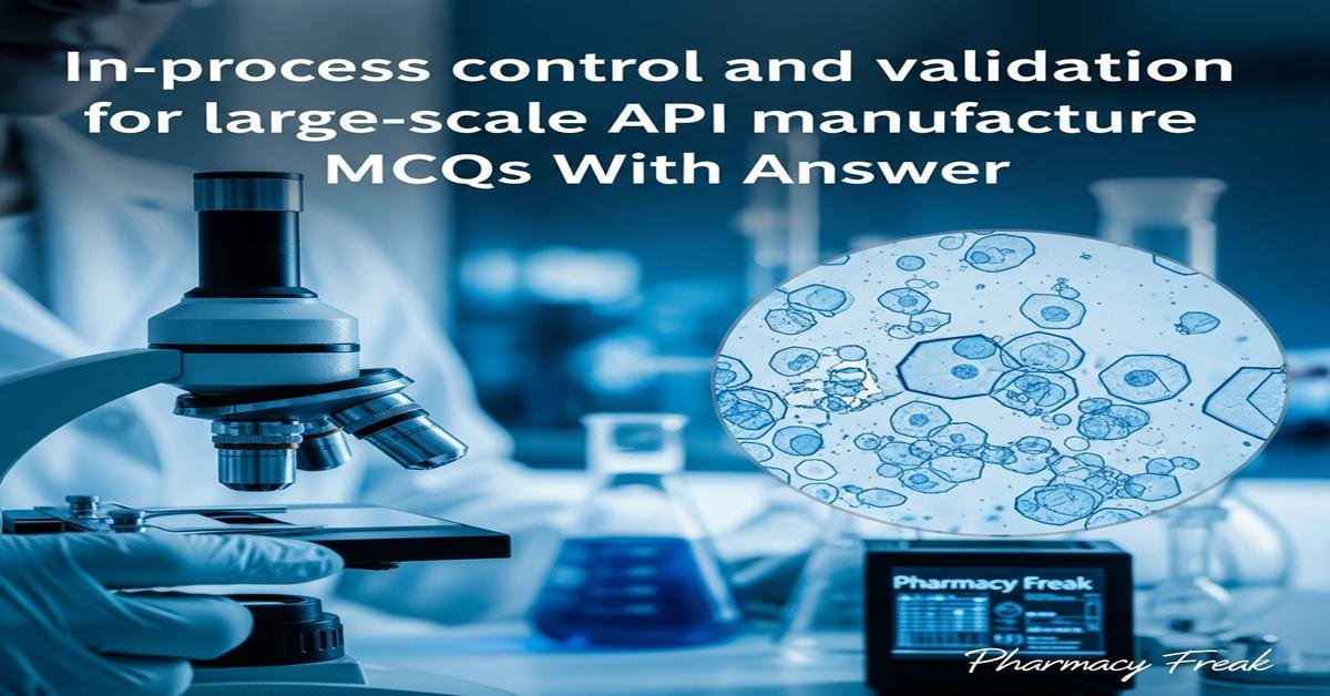 In-process control and validation for large-scale API manufacture MCQs With Answer