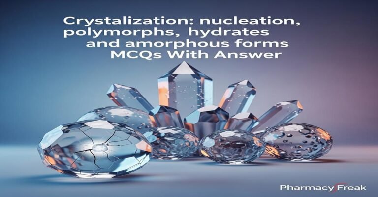 Crystallization: nucleation, polymorphs, hydrates, solvates and amorphous forms MCQs With Answer