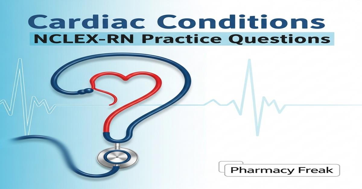 Cardiac conditions NCLEX-RN Practice Questions