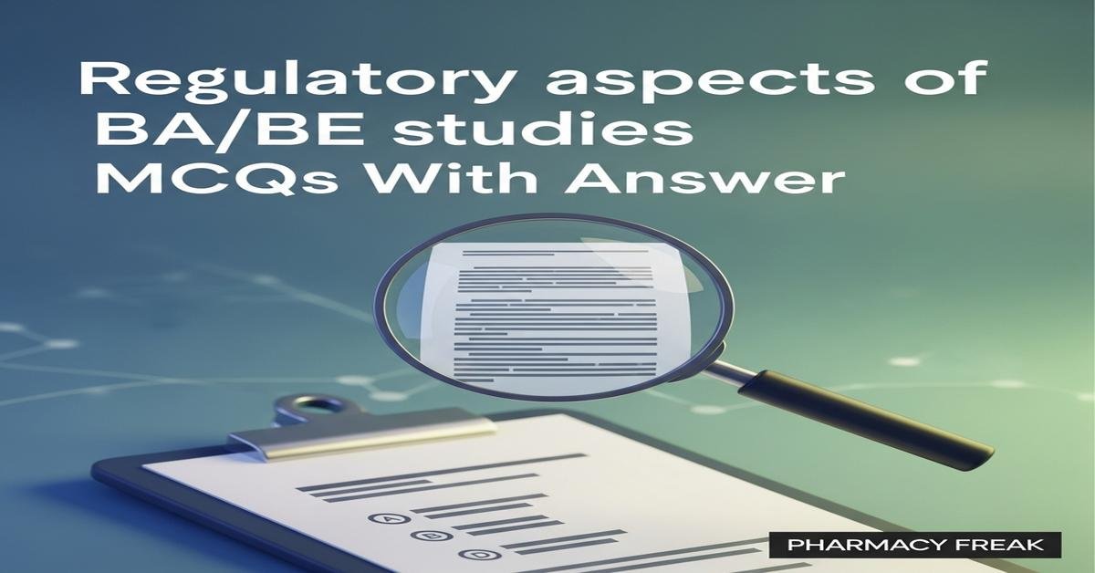 Regulatory aspects of BA/BE studies MCQs With Answer