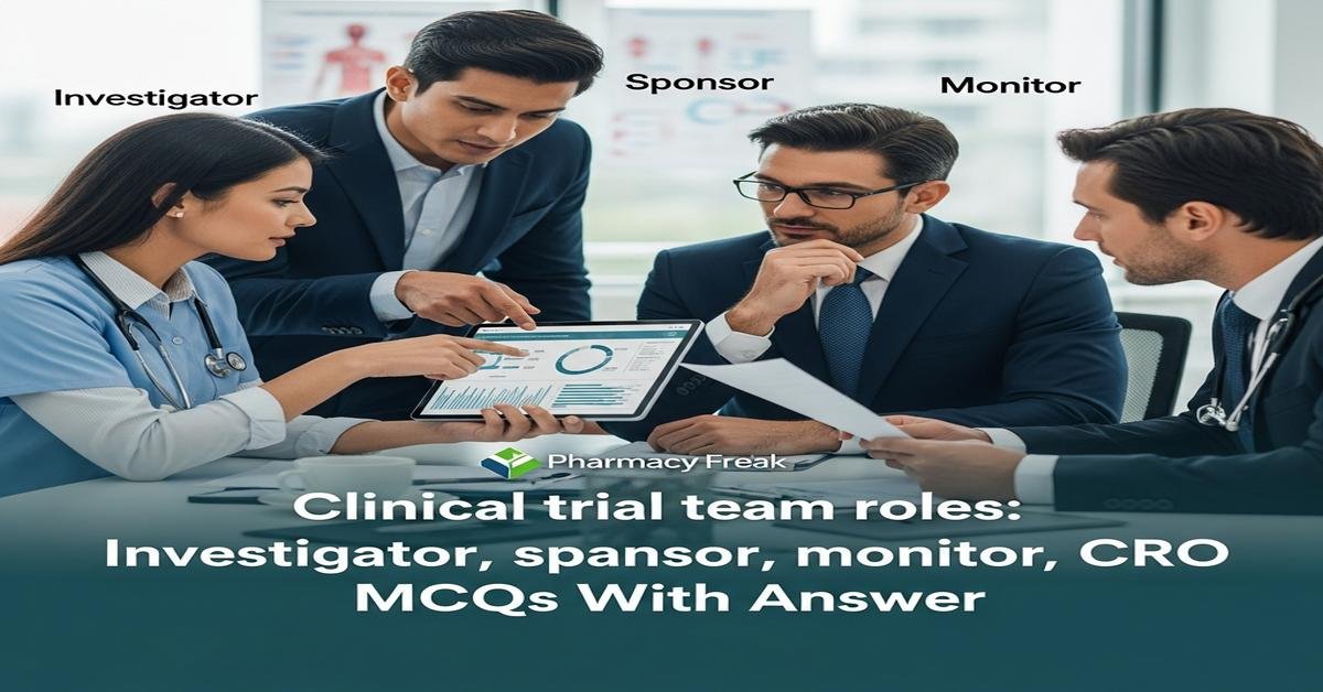 Clinical trial team roles: investigator, sponsor, monitor, CRO MCQs With Answer