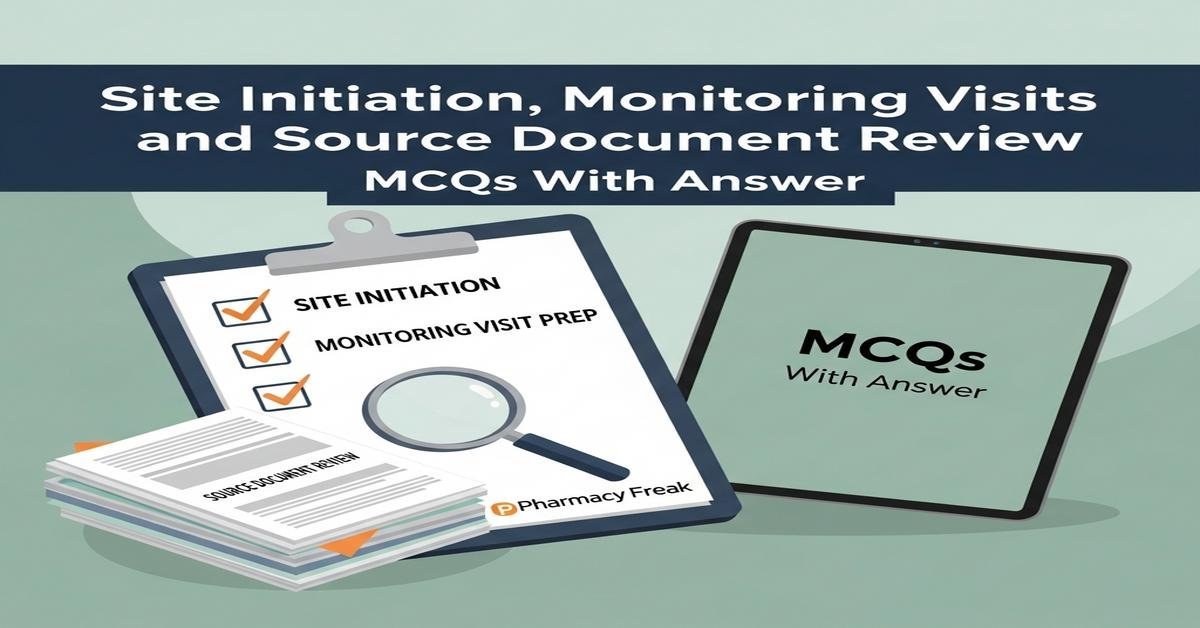 Site initiation, monitoring visits and source document review MCQs With Answer