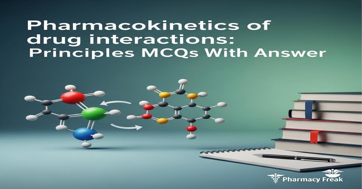 Pharmacokinetics of drug interactions: principles MCQs With Answer