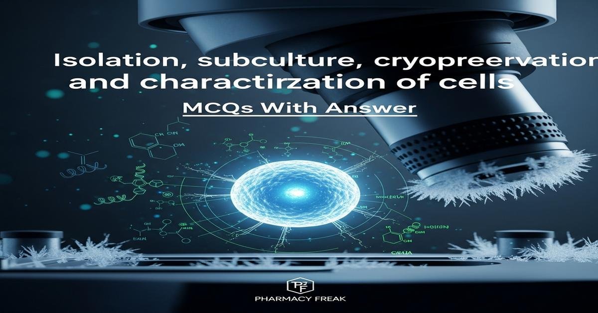 Isolation, subculture, cryopreservation and characterization of cells MCQs With Answer
