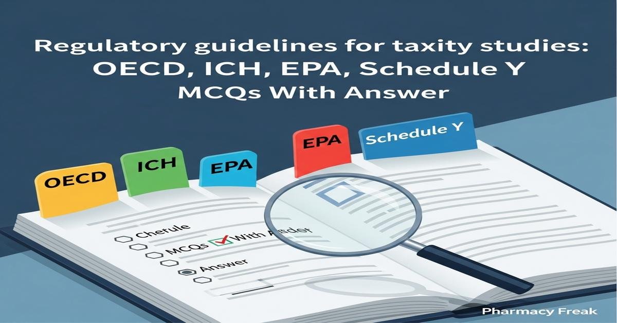 Regulatory guidelines for toxicity studies: OECD, ICH, EPA, Schedule Y MCQs With Answer