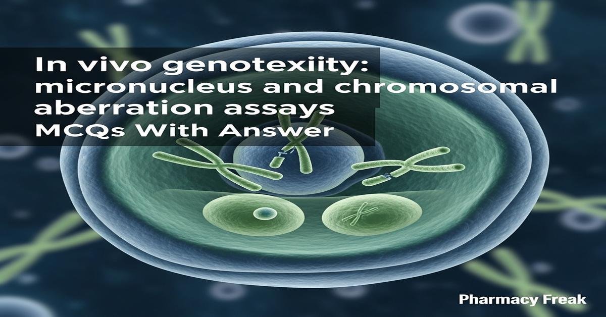 In vivo genotoxicity: micronucleus and chromosomal aberration assays MCQs With Answer
