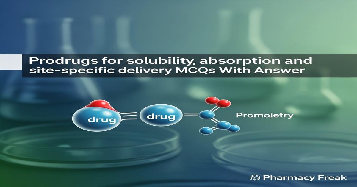 Prodrugs for solubility, absorption and site-specific delivery MCQs With Answer