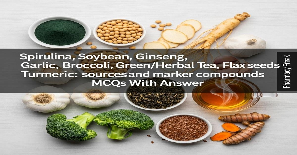 Spirulina, Soybean, Ginseng, Garlic, Broccoli, Green/Herbal Tea, Flax seeds, Turmeric: sources and marker compounds MCQs With Answer