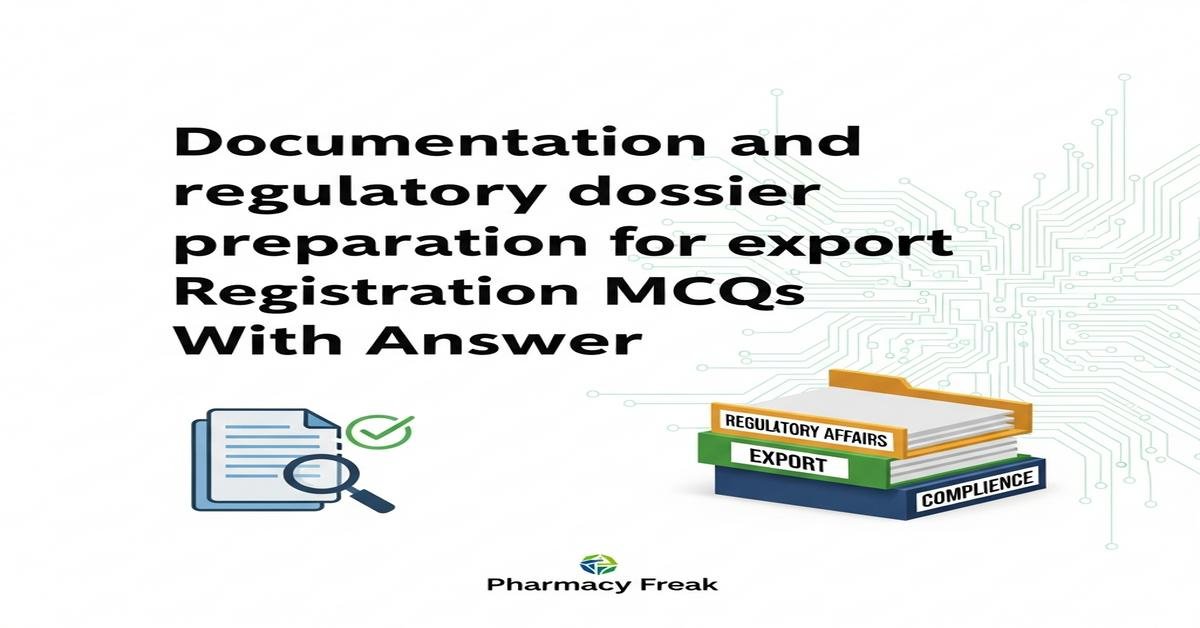 Documentation and regulatory dossier preparation for export registration MCQs With Answer