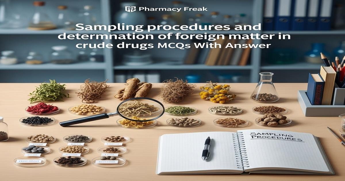 Sampling procedures and determination of foreign matter in crude drugs MCQs With Answer