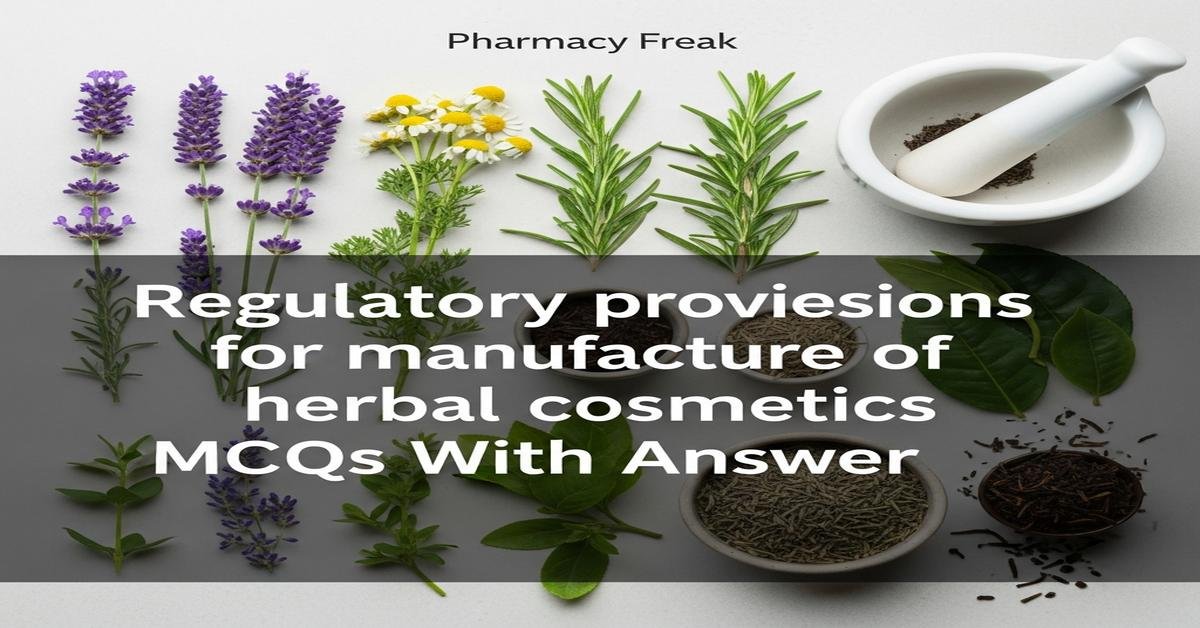 Regulatory provisions for manufacture of herbal cosmetics MCQs With Answer