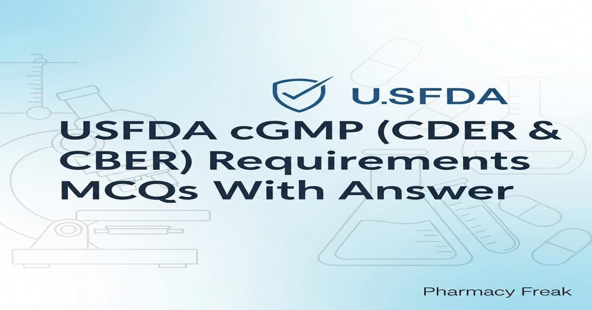 USFDA cGMP (CDER & CBER) requirements MCQs With Answer