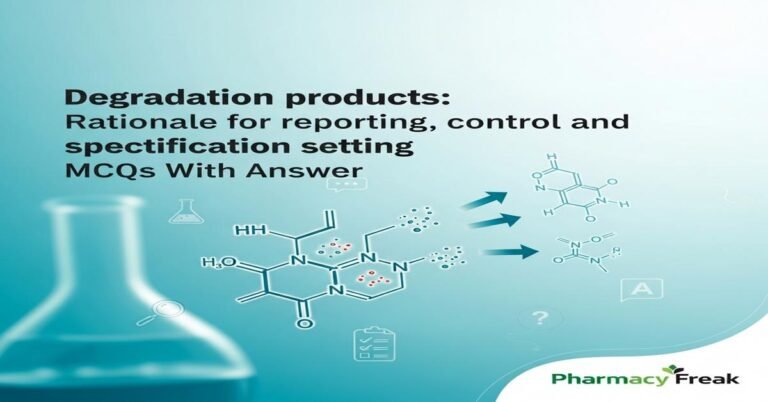 Degradation products: Rationale for reporting, control and specification setting MCQs With Answer