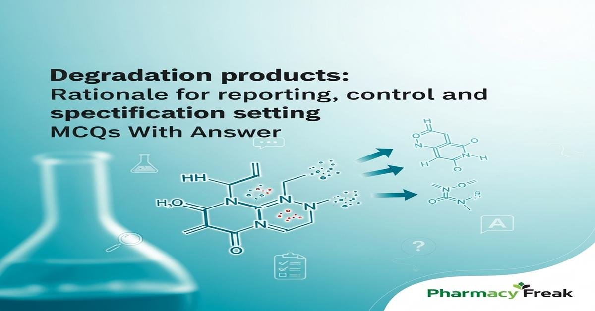 Degradation products: Rationale for reporting, control and specification setting MCQs With Answer
