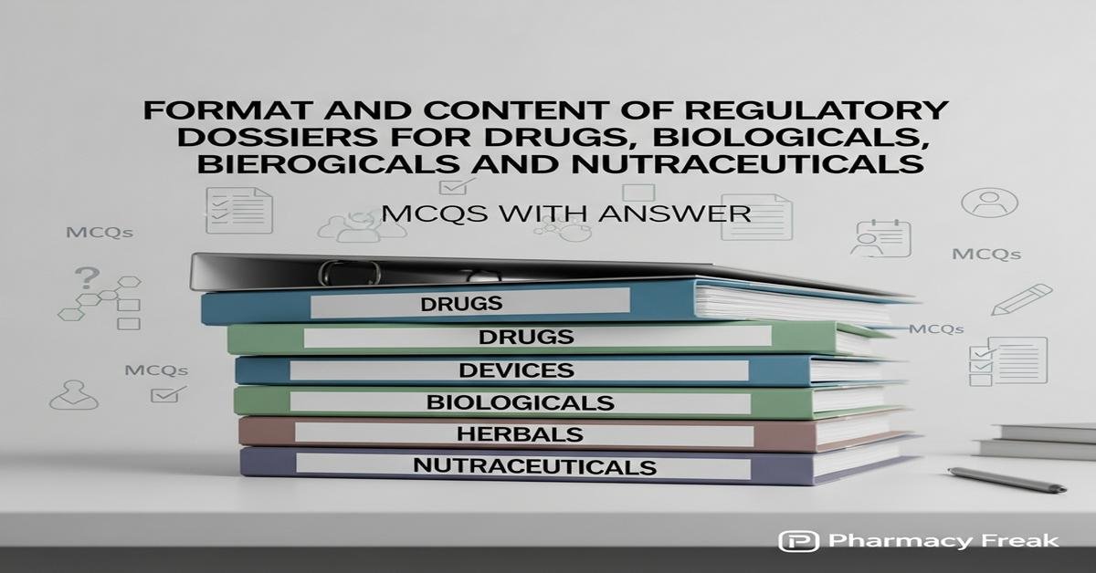 Format and content of regulatory dossiers for drugs, devices, biologicals, herbals and nutraceuticals MCQs With Answer