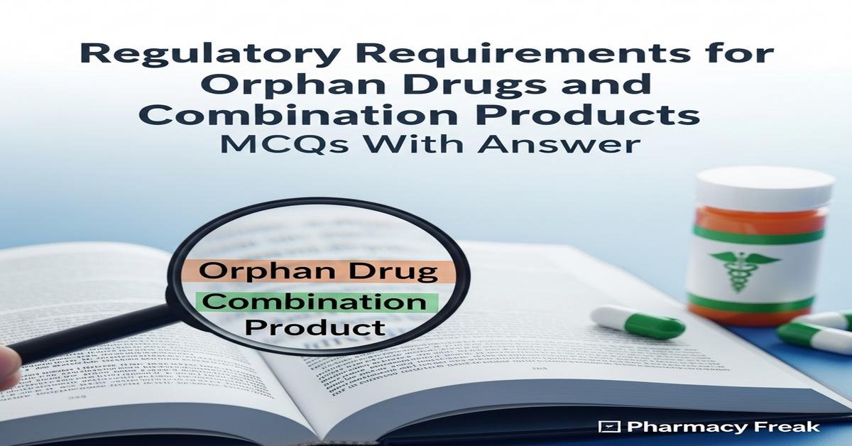 Regulatory requirements for orphan drugs and combination products MCQs With Answer