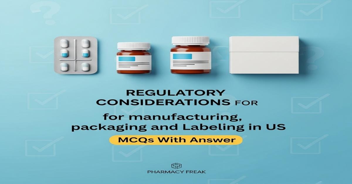 Regulatory considerations for manufacturing, packaging and labeling in US MCQs With Answer