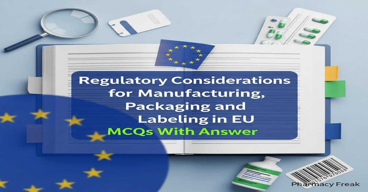 Regulatory considerations for manufacturing, packaging and labeling in EU MCQs With Answer