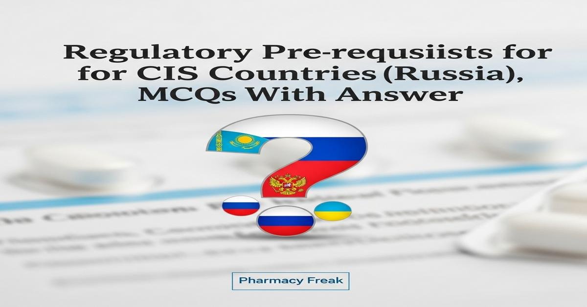 Regulatory pre-requisites for CIS countries (Russia, Kazakhstan, Ukraine) MCQs With Answer