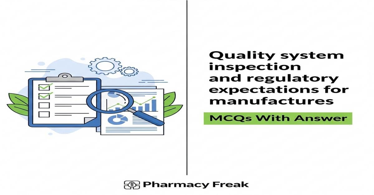 Quality system inspection and regulatory expectations for manufacturers MCQs With Answer