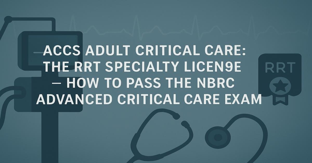 ACCS Adult Critical Care: The RRT Specialty License, How to Pass the NBRC Advanced Critical Care Exam